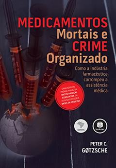 Medicamentos Mortais e Crime Organizado: Como a Indústria Farmacêutica Corrompeu a Assistência Médica, do autor Peter C. Gøtzsche