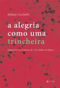 Ler A Alegria Como uma Trincheira: Fragmentos Carnavalescos de uma Cidade em Disputa, do autor Juliana Cecchetti