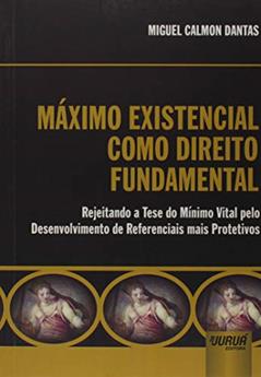 Máximo Existencial como Direito Fundamental Internacional - Rejeitando a Tese do Mínimo Vital pelo Desenvolvimento de Referenciais mais Protetivos, do autor Miguel Calmon Dantas