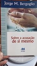 Ler Sobre a acusação de si mesmo, do autor Jorge M. Bergoglio - Papa Francisco Ler Sobre a acusação de si mesmo, do autor Jorge M. Bergoglio - Papa Francisco