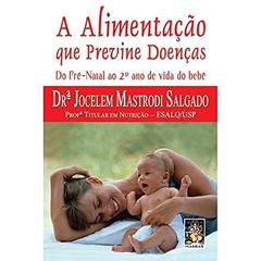 Alimentação que previne doenças, A: Do pré natal ao 2º ano de vida da idade, do autor Dra. Jocelem Mastrodi Salgado
