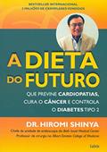 Ler A Dieta do Futuro: que Previne Cardiopatias, Cura o Câncer e Controla o Diabetes Tipo 2, do autor Hiromi Shinya