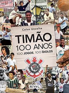 Timão 100 anos, 100 jogos, 100 ídolos, do autor Celso Unzelte