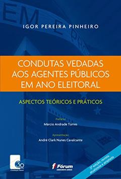 Condutas vedadas aos agentes públicos em ano eleitoral: Aspectos Teóricos e Práticos, do autor Igor Pereira Pinheiro