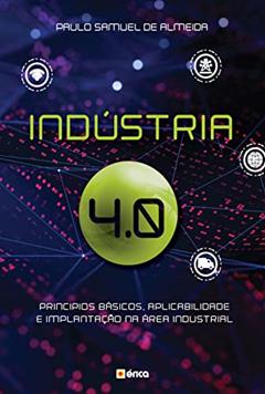 Indústria 4.0: Princípios básicos, aplicabilidade e implantação na área Industrial, do autor Paulo Samuel de Almeida