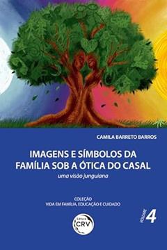 Imagens e símbolos da família sob a ótica do casal:: uma visão junguiana coleção vida em família, educação e cuidado volume 4, do autor Camila Barreto Barros