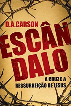 Escândalo: A Cruz e a Ressurreição de Jesus, do autor D. A. Carson