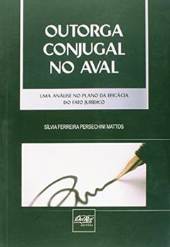 Outorga Conjugal no Aval. Uma Análise no Plano da Eficácia do Fato Jurídico, do autor Silvia Ferreira Persechini Mattos