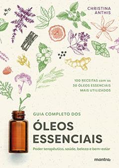 Guia Completo dos Óleos Essenciais: Poder terapêutico, saúde, beleza e bem-estar, do autor Christina Anthis; Martha Argel