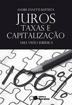 Juros, taxas e capitalização - 1ª edição de 2012: Uma visão jurídica, do autor André Zanetti Baptista