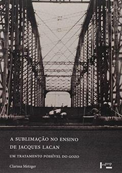A Sublimação no Ensino da Jacques Lacan, do autor Clarissa Metzger