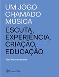 Ler Um jogo chamado música: Escuta, experiência, criação, educação, do autor Teca Alencar de Brito