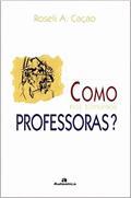 Ler Como nos tornamos professoras?, do autor Roseli A. Cação Fontana