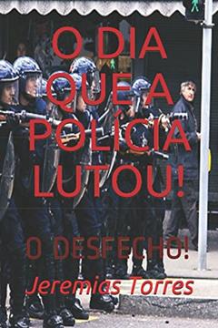 O DIA QUE A POLÍCIA LUTOU!: O DESFECHO! (Portuguese Edition), do autor Sr. Jeremias  Francisco Torres