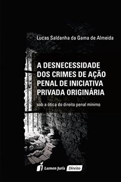 A Desnecessidade dos Crimes de Ação Penal de Iniciativa Privada Originárias, do autor Lucas Saldanha da Gama de Almeida