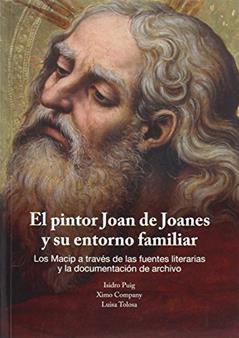 El pintor Joan de Joanes y su entorno familiar.: Los Macip a través de las fuentes literarias y la documentación de archivo., do autor Isidro Puig Sanchis; Ximo Company Climent; Luisa Tolosa