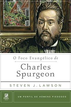 O foco Evangélico de Charles Spurgeon: Um perfil de Homens Piedosos, do autor Steven J. Lawson