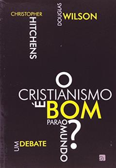 O Cristianismo é bom Para o Mundo?: um Debate, do autor Christopher Hitchens; Douglas Wilson
