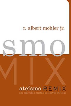 Ateísmo Remix, do autor R. Albert Mohler Jr.