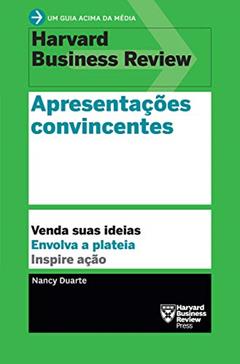 Apresentações convincentes: Venda suas ideias. Envolva a plateia. Inspire ação. (Um guia acima da média - HBR), do autor Nancy Duarte