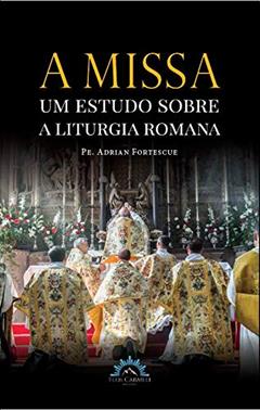 A Missa - um Estudo Sobre a Liturgia Romana, do autor Adrian Fortescue