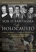 Ler Sob o Fantasma do Holocausto: a Vida, a Morte e a Perda de Identidade de uma Família Judaica na Alemanha de Hitler, do autor Rebecca Boehling; Uta Larkey