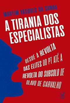 A tirania dos especialistas: Desde a revolta das elites do PT até a revolta do subsolo de Olavo de Carvalho, do autor Martim Vasques da Cunha