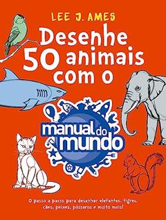 Desenhe 50 animais com o Manual do Mundo: O passo a passo para desenhar elefantes, tigres, cães, peixes, pássaros e muito mais!, do autor Lee J. Ames