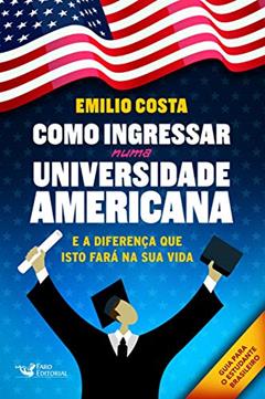 Como Ingressar Numa Universidade Americana: E a Diferença que Isto Fará na Sua Vida, do autor Emilio Costa