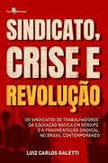 Ler Sindicato, Crise e Revolução: os Sindicatos de Trabalhadores da Educação Básica em Sergipe e a Fragmentação Sindical no Brasil Contemporâneo, do autor Luiz Carlos Galetti