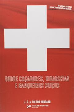 Sobre Caçadores, Vigaristas e Banqueiros Suiços, do autor J. C. de Toledo Hungaro