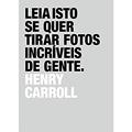Ler Leia isto se quer tirar fotos incríveis de gente, do autor Henry Carroll