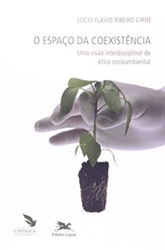 O espaço da coexistência - Uma visão interdisciplinar de ética socioambiental, do autor Lúcio Flávio Ribeiro Cirne
