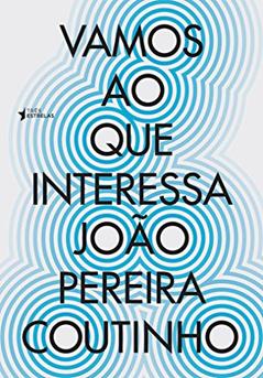 Vamos ao que Interessa: cem Crônicas da era da Brutalidade, do autor João Pereira Coutinho