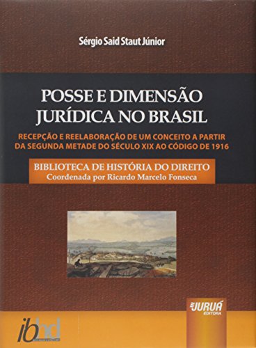 Posse e Dimensão Jurídica no Brasil - Recepção e Reelaboração de um Conceito a Partir da Segunda Metade do Século XIX ao Código de 1916: Biblioteca ... - Coordenada por Ricardo Marcelo Fonseca, do autor Sérgio Said Staut Júnior