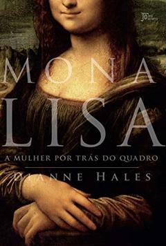 Mona Lisa: A mulher por trás do quadro, do autor Dianne Hales