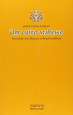 Outro arabesco, Um - Etnicidade Sirio-Libanesa no Brasil neoliberal, do autor John Tofik Karam