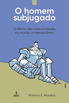 O homem subjugado: O dilema das masculinidades no mundo contemporâneo, do autor Malvina E. Muszkat