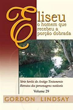 Eliseu, O Homem Que Recebeu A Porção Dobrada - Volume 29, do autor Gordon Lindsay