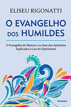 O Evangelho dos Humildes: o Evangelho de Mateus e os Atos dos Apóstolos Explicados à luz do Espiritismo, do autor Eliseu Rigonatti