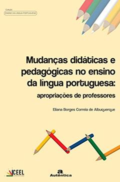 Mudanças didáticas e pedagógicas no ensino de língua portuguesa: Apropriações de professores, do autor Eliana Borges Correia de Albuquerque