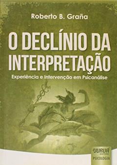 Declínio da Interpretação, O - Experiência e Intervenção em Psicanálise, do autor Roberto B. Graña