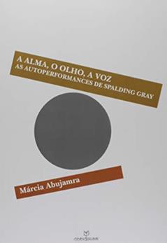 A Alma, o Olho, a Voz as Autoperformances de Spalding Gray, do autor Marcia Abujamra