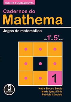Cadernos do Mathema - Ensino Fundamental: Volume 1 - Jogos de Matemática do 1º ao 5º ano, do autor Kátia Cristina Stocco Smole; Maria Ignez de Souza Vieira Diniz; Patrícia Terezinha Cândido