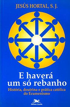 E haverá um só rebanho: História, doutrina e prática católica do ecumenismo, do autor Jesús Hortal
