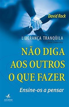 Liderança Tranquila: Não Diga aos Outros o que Fazer, Ensine-os a Pensar, do autor David Rock
