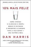 Ler 10% mais feliz: Como aprendi a silenciar a mente, reduzi o estresse e encontrei o caminho para a felicidade - Uma história real, do autor Dan Harris