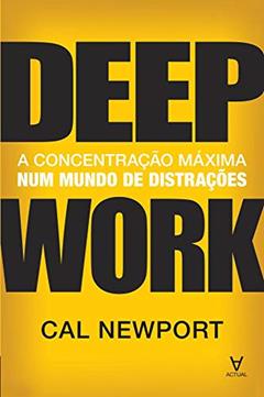 Deep Work: a Concentração Máxima num Mundo de Distrações, do autor Cal Newport