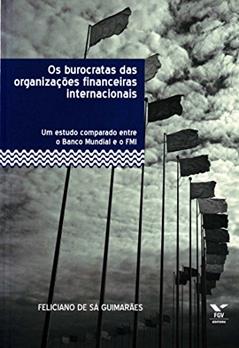 Os Burocratas das Organizações Financeiras Internacionais: um Estudo Comparado Entre o Banco Mundial e o fmi, do autor Feliciano De Sá Guimarães