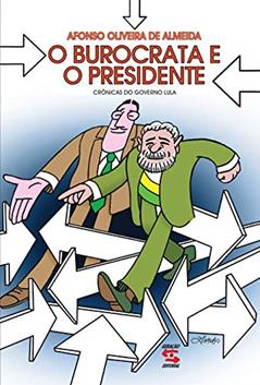 O Burocrata e o Presidente: Crônicas do Governo Lula, do autor Afonso Oliveira de Almeida